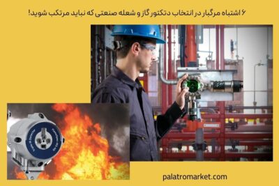 ۶ اشتباه مرگبار در انتخاب دتکتور گاز و شعله صنعتی